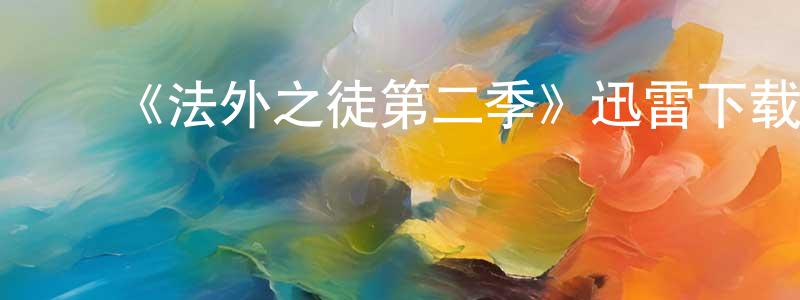 ﻿常丽莎的动漫综艺大全,﻿《法外之徒第二季》迅雷下载/在线观看-犯罪历史-美剧天堂